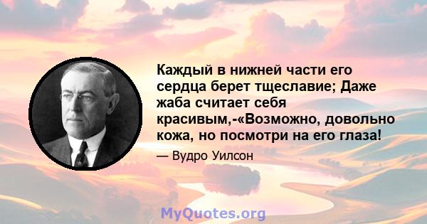 Каждый в нижней части его сердца берет тщеславие; Даже жаба считает себя красивым,-«Возможно, довольно кожа, но посмотри на его глаза!