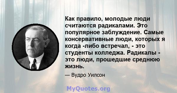 Как правило, молодые люди считаются радикалами. Это популярное заблуждение. Самые консервативные люди, которых я когда -либо встречал, - это студенты колледжа. Радикалы - это люди, прошедшие среднюю жизнь.