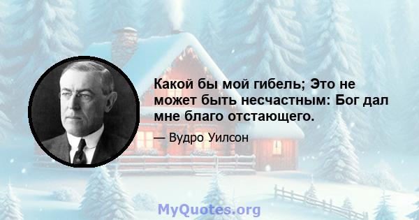 Какой бы мой гибель; Это не может быть несчастным: Бог дал мне благо отстающего.