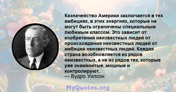 Казначейство Америки заключается в тех амбициях, в этих энергиях, которые не могут быть ограничены специальным любимым классом. Это зависит от изобретений неизвестных людей от происхождения неизвестных людей от амбиций