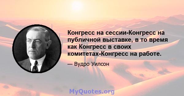 Конгресс на сессии-Конгресс на публичной выставке, в то время как Конгресс в своих комитетах-Конгресс на работе.