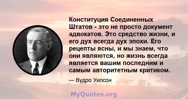 Конституция Соединенных Штатов - это не просто документ адвокатов. Это средство жизни, и его дух всегда дух эпохи. Его рецепты ясны, и мы знаем, что они являются, но жизнь всегда является вашим последним и самым