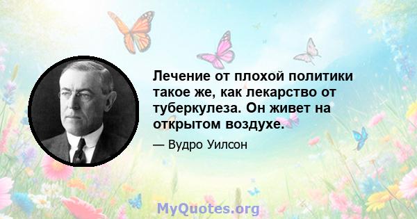 Лечение от плохой политики такое же, как лекарство от туберкулеза. Он живет на открытом воздухе.