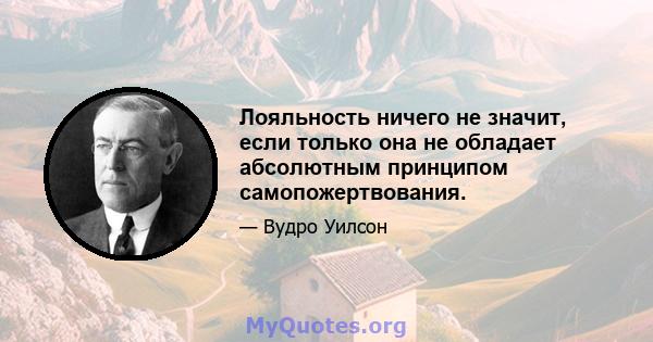 Лояльность ничего не значит, если только она не обладает абсолютным принципом самопожертвования.