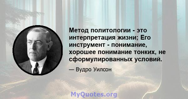 Метод политологии - это интерпретация жизни; Его инструмент - понимание, хорошее понимание тонких, не сформулированных условий.