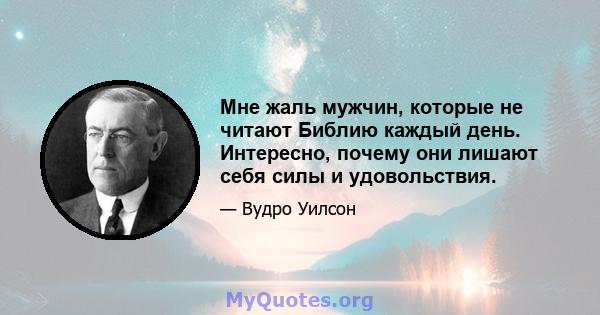 Мне жаль мужчин, которые не читают Библию каждый день. Интересно, почему они лишают себя силы и удовольствия.