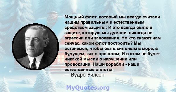 Мощный флот, который мы всегда считали нашим правильным и естественным средством защиты; И это всегда было в защите, которую мы думали, никогда не агрессии или завоевания. Но кто скажет нам сейчас, какой флот построить? 