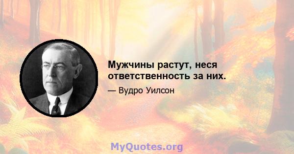 Мужчины растут, неся ответственность за них.