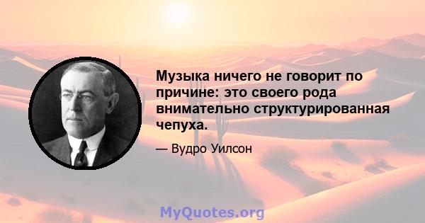 Музыка ничего не говорит по причине: это своего рода внимательно структурированная чепуха.