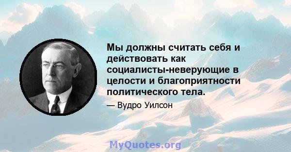 Мы должны считать себя и действовать как социалисты-неверующие в целости и благоприятности политического тела.