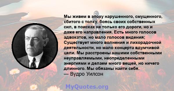 Мы живем в эпоху нарушенного, смущенного, сбитого с толку, боясь своих собственных сил, в поисках не только его дороги, но и даже его направления. Есть много голосов адвокатов, но мало голосов видения; Существует много