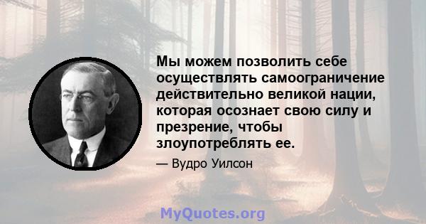 Мы можем позволить себе осуществлять самоограничение действительно великой нации, которая осознает свою силу и презрение, чтобы злоупотреблять ее.