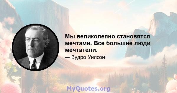 Мы великолепно становятся мечтами. Все большие люди мечтатели.