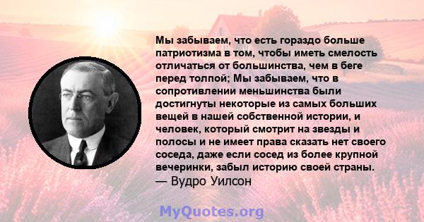 Мы забываем, что есть гораздо больше патриотизма в том, чтобы иметь смелость отличаться от большинства, чем в беге перед толпой; Мы забываем, что в сопротивлении меньшинства были достигнуты некоторые из самых больших