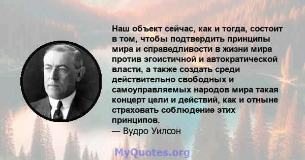 Наш объект сейчас, как и тогда, состоит в том, чтобы подтвердить принципы мира и справедливости в жизни мира против эгоистичной и автократической власти, а также создать среди действительно свободных и самоуправляемых