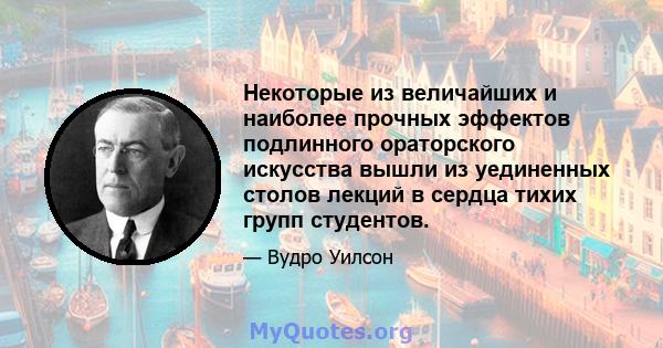 Некоторые из величайших и наиболее прочных эффектов подлинного ораторского искусства вышли из уединенных столов лекций в сердца тихих групп студентов.