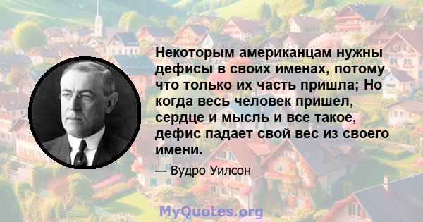 Некоторым американцам нужны дефисы в своих именах, потому что только их часть пришла; Но когда весь человек пришел, сердце и мысль и все такое, дефис падает свой вес из своего имени.