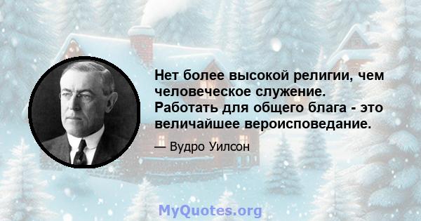 Нет более высокой религии, чем человеческое служение. Работать для общего блага - это величайшее вероисповедание.