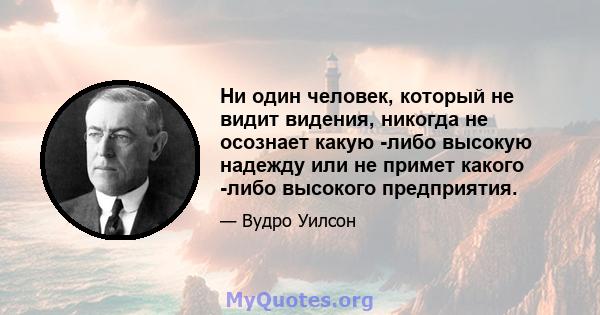 Ни один человек, который не видит видения, никогда не осознает какую -либо высокую надежду или не примет какого -либо высокого предприятия.