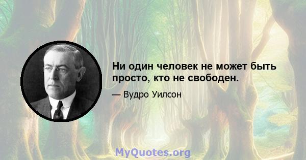 Ни один человек не может быть просто, кто не свободен.