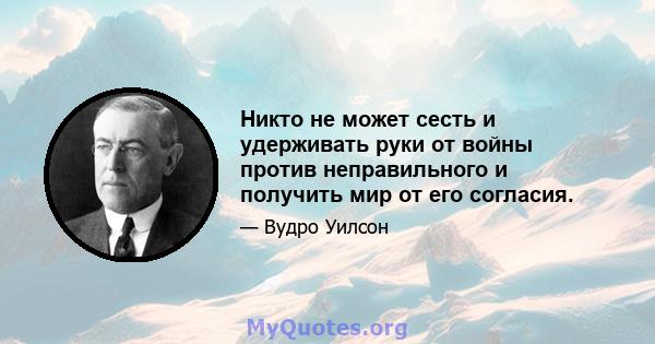 Никто не может сесть и удерживать руки от войны против неправильного и получить мир от его согласия.