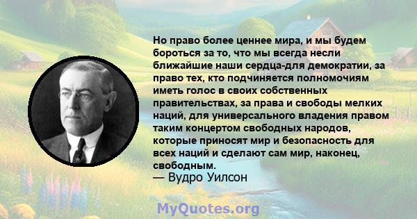 Но право более ценнее мира, и мы будем бороться за то, что мы всегда несли ближайшие наши сердца-для демократии, за право тех, кто подчиняется полномочиям иметь голос в своих собственных правительствах, за права и