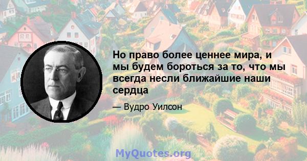 Но право более ценнее мира, и мы будем бороться за то, что мы всегда несли ближайшие наши сердца