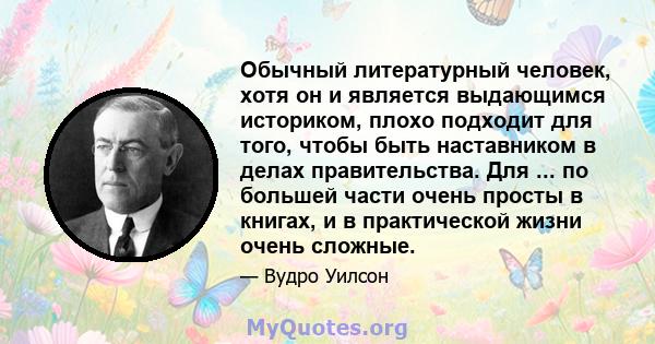 Обычный литературный человек, хотя он и является выдающимся историком, плохо подходит для того, чтобы быть наставником в делах правительства. Для ... по большей части очень просты в книгах, и в практической жизни очень