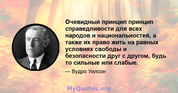 Очевидный принцип принцип справедливости для всех народов и национальностей, а также их право жить на равных условиях свободы и безопасности друг с другом, будь то сильные или слабые.