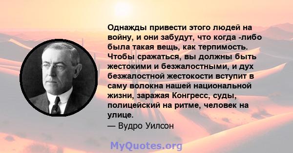 Однажды привести этого людей на войну, и они забудут, что когда -либо была такая вещь, как терпимость. Чтобы сражаться, вы должны быть жестокими и безжалостными, и дух безжалостной жестокости вступит в саму волокна