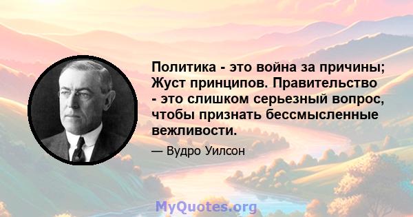 Политика - это война за причины; Жуст принципов. Правительство - это слишком серьезный вопрос, чтобы признать бессмысленные вежливости.