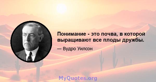 Понимание - это почва, в которой выращивают все плоды дружбы.