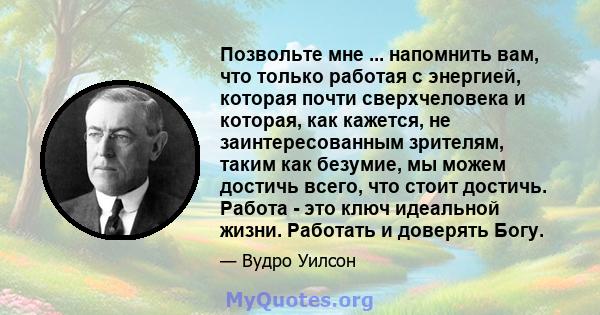 Позвольте мне ... напомнить вам, что только работая с энергией, которая почти сверхчеловека и которая, как кажется, не заинтересованным зрителям, таким как безумие, мы можем достичь всего, что стоит достичь. Работа -