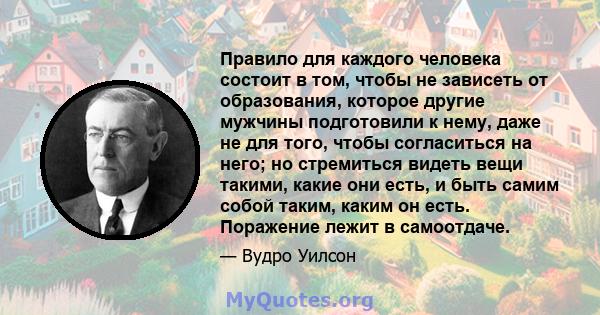 Правило для каждого человека состоит в том, чтобы не зависеть от образования, которое другие мужчины подготовили к нему, даже не для того, чтобы согласиться на него; но стремиться видеть вещи такими, какие они есть, и