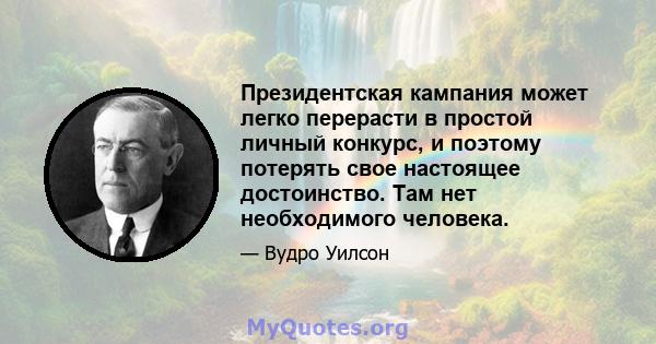 Президентская кампания может легко перерасти в простой личный конкурс, и поэтому потерять свое настоящее достоинство. Там нет необходимого человека.