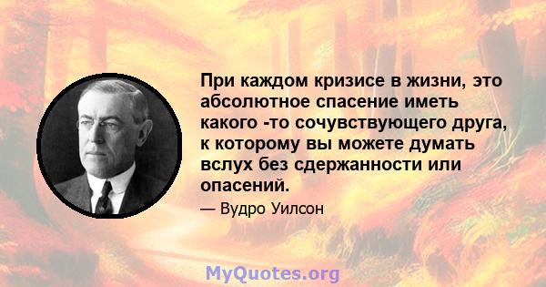 При каждом кризисе в жизни, это абсолютное спасение иметь какого -то сочувствующего друга, к которому вы можете думать вслух без сдержанности или опасений.