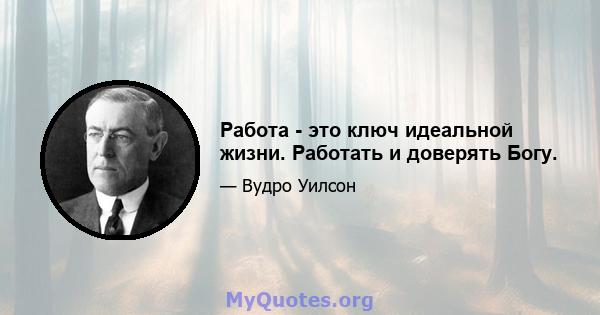 Работа - это ключ идеальной жизни. Работать и доверять Богу.