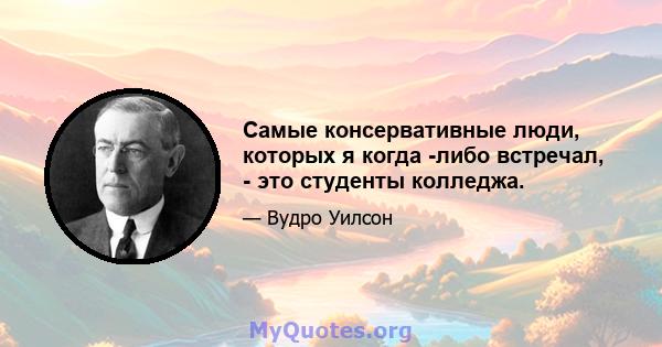 Самые консервативные люди, которых я когда -либо встречал, - это студенты колледжа.