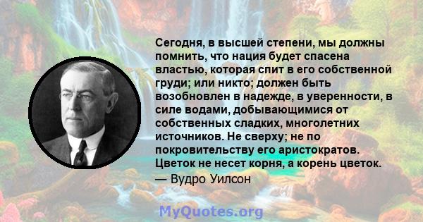 Сегодня, в высшей степени, мы должны помнить, что нация будет спасена властью, которая спит в его собственной груди; или никто; должен быть возобновлен в надежде, в уверенности, в силе водами, добывающимися от