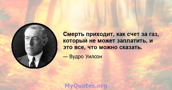 Смерть приходит, как счет за газ, который не может заплатить, и это все, что можно сказать.