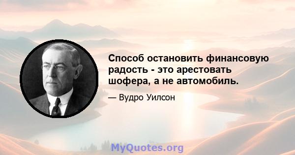 Способ остановить финансовую радость - это арестовать шофера, а не автомобиль.