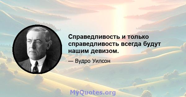 Справедливость и только справедливость всегда будут нашим девизом.