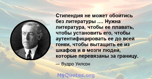 Стипендия не может обойтись без литературы .... Нужна литература, чтобы ее плавать, чтобы установить его, чтобы аутентифицировать ее до всей гонки, чтобы вытащить ее из шкафов и в мозги людей, которые перевязаны за