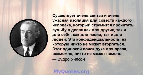 Существует очень святая и очень ужасная изоляция для совести каждого человека, который стремится прочитать судьбу в делах как для других, так и для себя, как для нации, так и для людей. Эта конфиденциальность, на