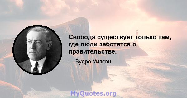 Свобода существует только там, где люди заботятся о правительстве.