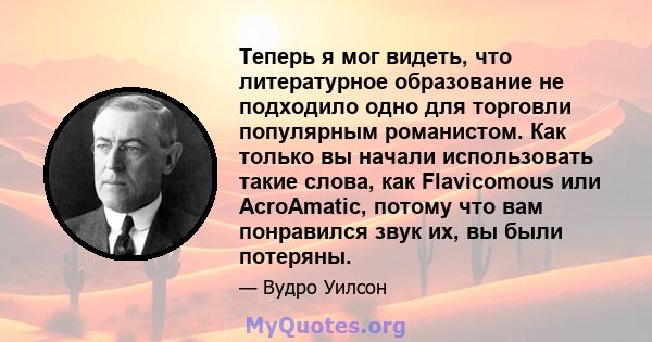 Теперь я мог видеть, что литературное образование не подходило одно для торговли популярным романистом. Как только вы начали использовать такие слова, как Flavicomous или AcroAmatic, потому что вам понравился звук их,