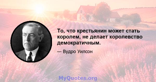 То, что крестьянин может стать королем, не делает королевство демократичным.