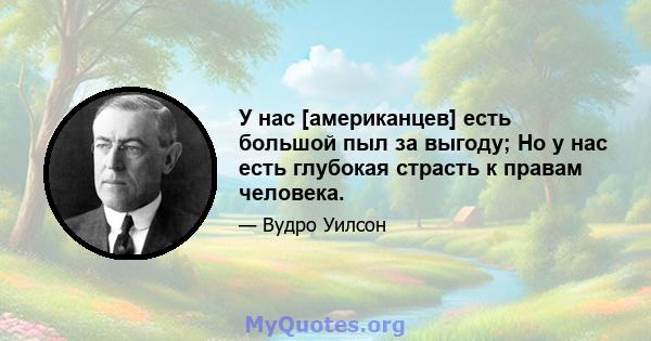 У нас [американцев] есть большой пыл за выгоду; Но у нас есть глубокая страсть к правам человека.