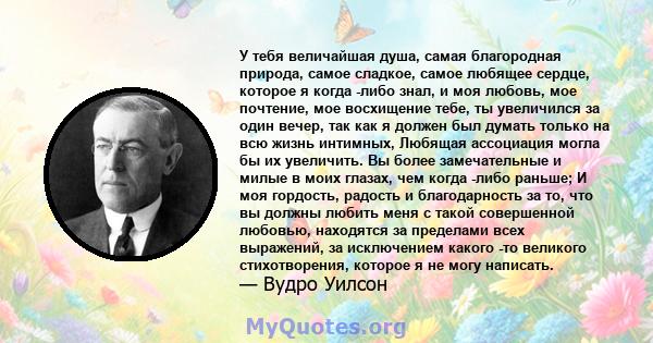 У тебя величайшая душа, самая благородная природа, самое сладкое, самое любящее сердце, которое я когда -либо знал, и моя любовь, мое почтение, мое восхищение тебе, ты увеличился за один вечер, так как я должен был