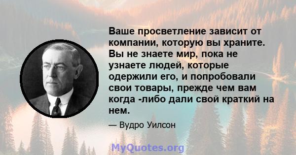 Ваше просветление зависит от компании, которую вы храните. Вы не знаете мир, пока не узнаете людей, которые одержили его, и попробовали свои товары, прежде чем вам когда -либо дали свой краткий на нем.